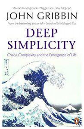 Deep Simplicity: Chaos Complexity And The Emergence Of Life by John Gribbin