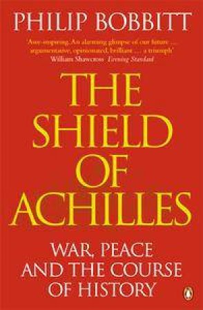 The Shield Of Achilles: War, Peace And The Course Of History by Philip Bobbitt