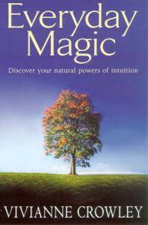 Everyday Magic: Discover Your Natural Powers Of Intuition by Vivianne Crowley