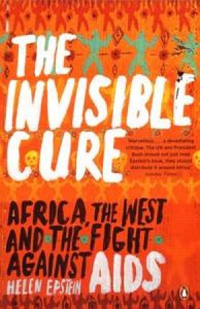 The Invisible Cure: Africa, the West and the Fight against AIDS by Helen Epstein