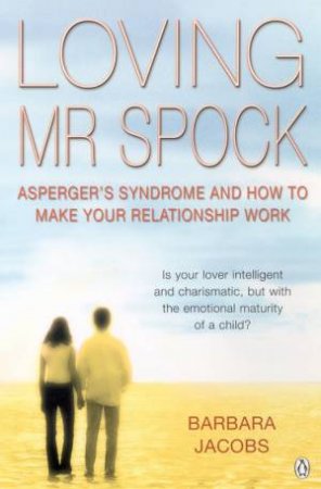 Loving Mr Spock: Asperger's Syndrome And How To Make Your Relationship Work by Barbara Jacobs