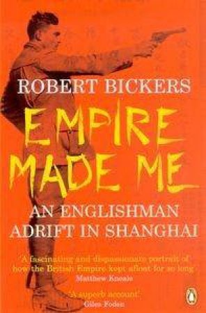 Empire Made Me: An Englishman Adrift In Shanghai by Robert Bickers