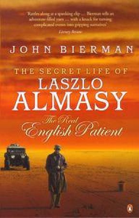 The Secret Life Of Laszlo Almasy: The Real English Patient by John Bierman