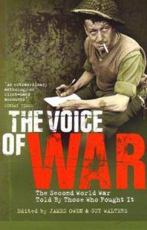 The Voice Of War: The Second World War Told By Those Who Fought It by James Owen