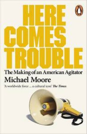 Here Comes Trouble: Stories From My Life by Michael Moore