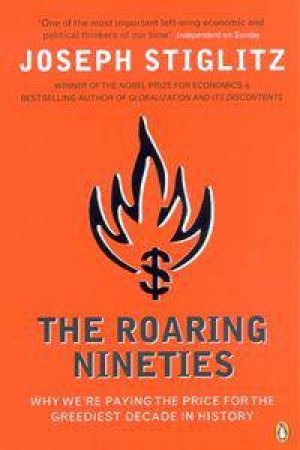 The Roaring Nineties: Why We're Paying The Price For The Greediest Decade In History by Joseph Stiglitz