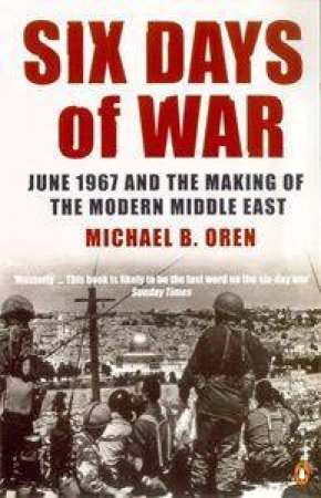 Six Days Of War: June 1967 And The Making Of The Modern Middle East by Michael B Oren