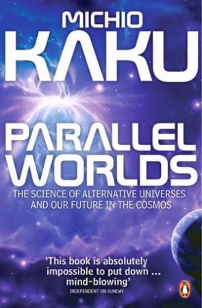 Parallel Worlds: The Science of Alternative Universes and Our Future in the Cosmos by Michio Kaku