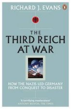Third Reich at War How the Nazis Led Germany From Conquest to Disaster