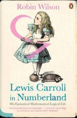 Lewis Carroll in Numberland: His Fantastical Mathematical Logical Life by Robin Wilson