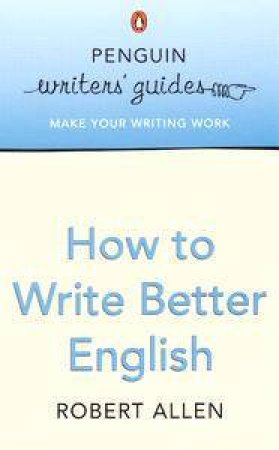 Penguin Writer's Guide: How To Write Better English by Robert Allen