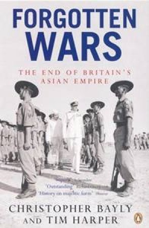 Forgotten Wars: The End Of Britain's Asian Empire by Christopher Bayly & Tim Harper