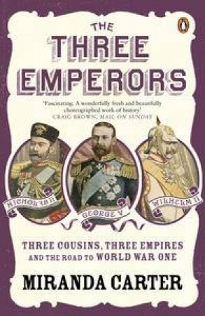 The Three Emperors: Three Cousins, Three Empires and the Road to World  War One by Miranda Carter