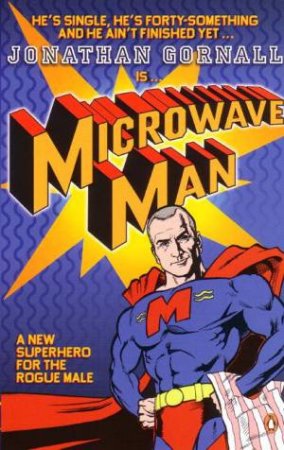 Microwave Man: A New Superhero For The Rogue Male by Jonathan Gornall