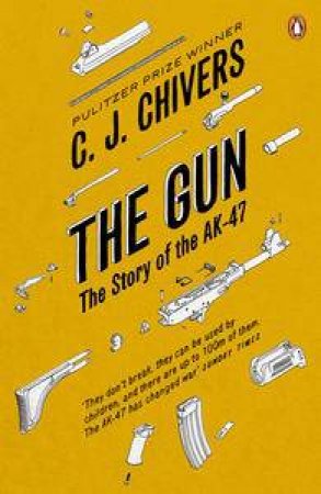 Gun: The AK - 47 and the Evolution of War by C.J Chivers