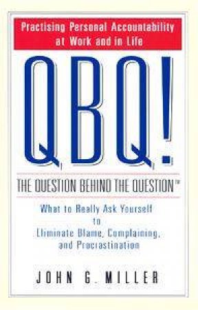 QBQ! The Question Behind The Question by John G Miller