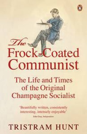 The Frock Coated Communist: The Life and Times of the Original Champagne Socialist by Tristram Hunt