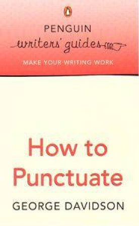 Penguin Writer's Guide: How To Punctuate by George Davidson