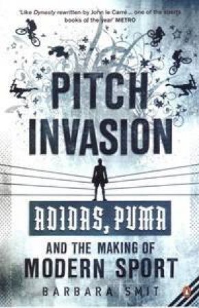 Pitch Invasion: Three Stripes, Two Brothers, One Feud: Adidas, Puma and the Making of Modern Sport by Barbara Smit
