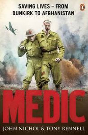 Medic: Saving Lives - From Dunkirk to Afghanistan by John Nichol & Tony Rennell