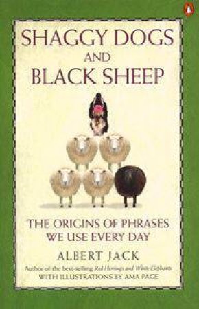 Shaggy Dogs And Black Sheep: The Origins Of Even More Phrases We Use Every Day by Albert Jack