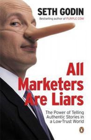 All Marketers Are Liars: The Power Of Telling Authentic Stories In A Low-Trust World by Seth Godin