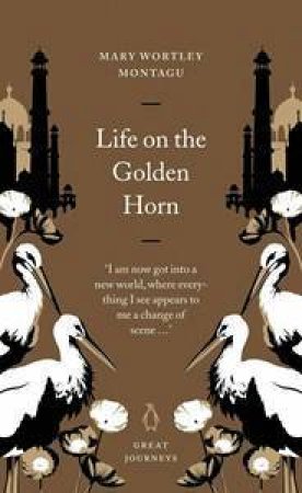 Great Journeys: Life On The Golden Horn by Mary Wortley Montagu