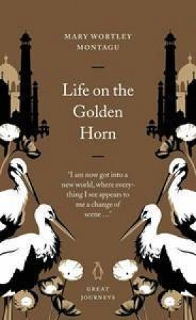 Great Journeys: Life On The Golden Horn by Mary Wortley Montagu