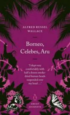 Great Journeys: Borneo, Celebes, Aru by Alfred Russel Wallace