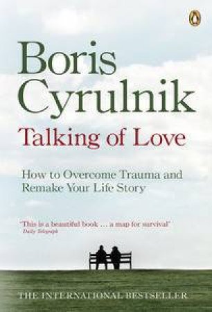 Talking of Love: How to Overcome Trauma and Remake Your Life Story by Boris Cyrulnik