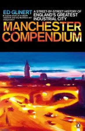 Manchester Compendium: A Street-by-Street History of England's Greatest Industrial City by Ed Glinert