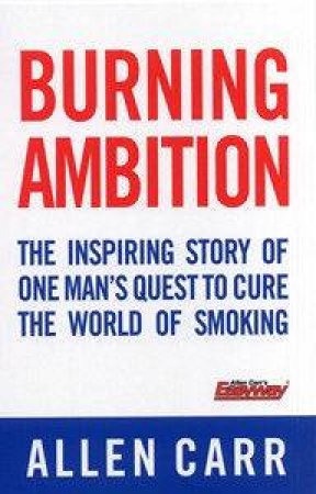 Burning Ambition: The Inspiring Story of One Man's Quest to Cure the World of Smoking by Allen Carr