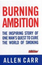Burning Ambition The Inspiring Story of One Mans Quest to Cure the World of Smoking