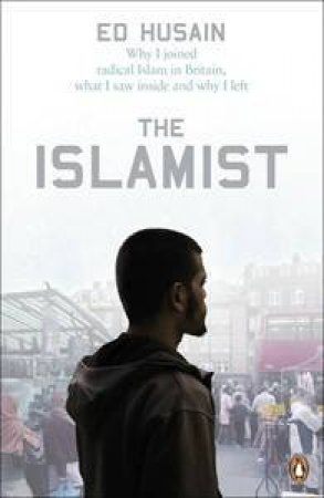 The Islamist: Why I Joined Radical Islam In Britain, What I Saw Inside And Why I Left by Ed Husain