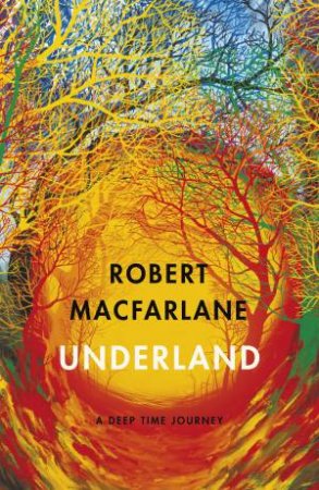 Underland: A Deep Time Journey by Robert Macfarlane