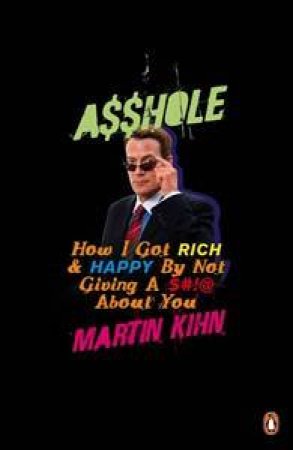 A$$hole: How I Got Rich And Happy By Not Giving A @!?* About You by Marty Kihn