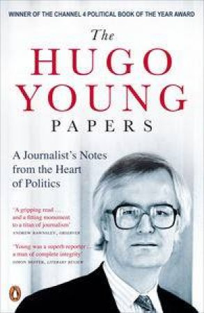 Hugo Young Papers: A Journalist's Notes from the Heart of Politics by Hugo Young