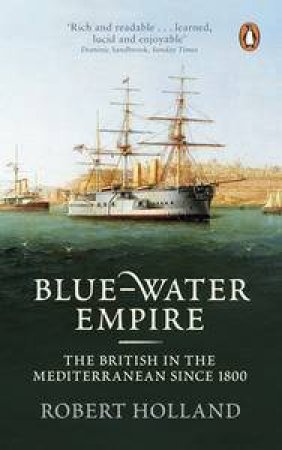 Blue-Water Empire: The British in the Mediterranean since 1800 by Robert Holland