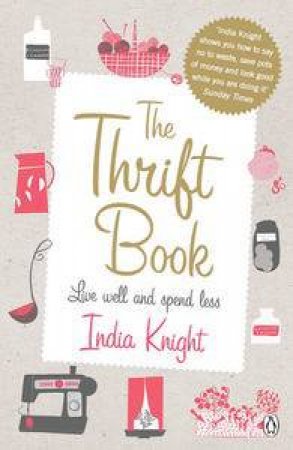 Thrift Book: Live well and spend less by India Knight