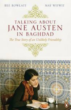 Talking About Jane Austen in Baghdad: The True Story of an Unlikely Friendship by Bee Rowlatt & May Witwit