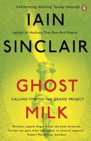Ghost Milk: Calling Time on the Grand Project by Iain Sinclair