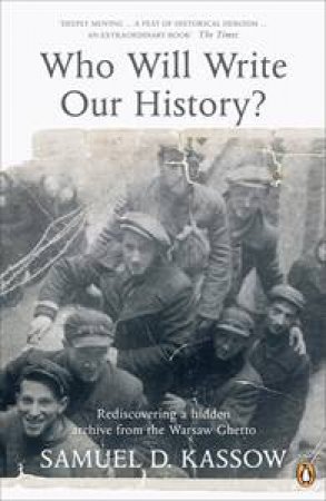 Who Will Write Our History?: Rediscovering a Hidden Archive from the Warsaw Ghetto by Samuel D Kassow