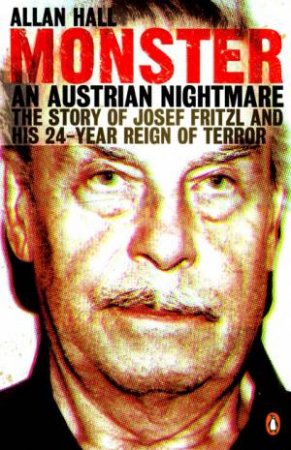 Monster: The Story of Josef Fritzl and His 24 Year Reign of Terror by Allan Hall & Michael Leidig
