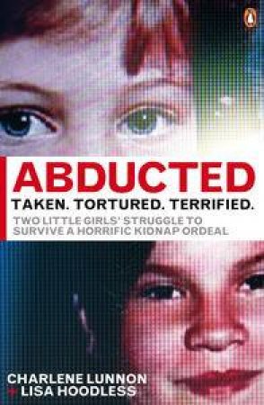 Abducted: Taken, Tortured, Terrified by Charlene Lunnon & Lisa Hoodless