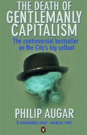 Death of Gentlemanly Capitalism: The Rise and Fall of London Investment Banks by Philip Augar