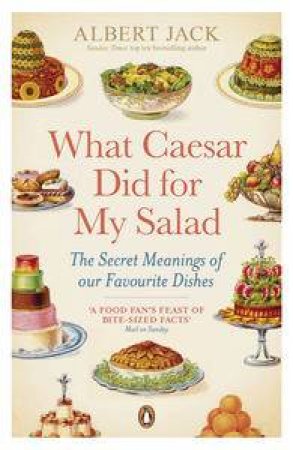 What Caesar Did For My Salad: The Secret Meanings of our Favourite Dishes by Albert Jack