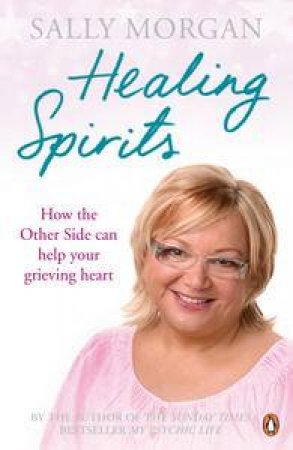 Healing Spirits: How the Other Side Can Help Your Grieving Heart by Sally Morgan