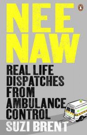 Nee Naw: Real Life Dispatches from Ambulance Control by Suzi Brent