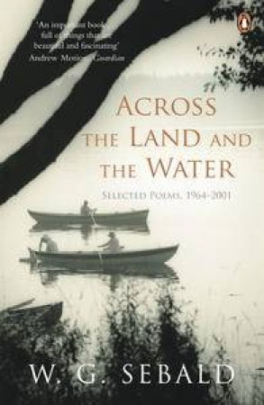 Across the Land and the Water: Selected Poems 1964-2001 by W.G. Sebald