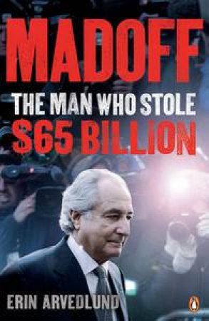 Madoff: The Man Who Stole $65 Billion by Erin Arvedlund